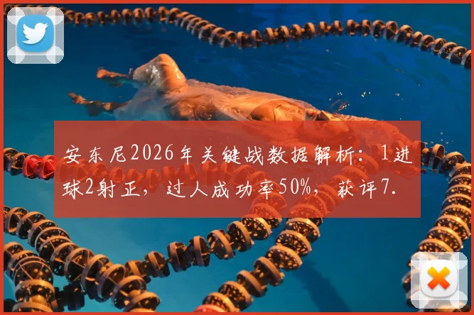 安东尼2026年关键战数据解析：1进球2射正，过人成功率50%，获评7.7分背后意味着什么？