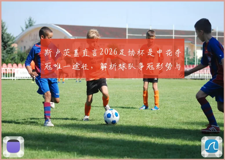 斯卢茨基直言2026足协杯是申花夺冠唯一途径，解析球队争冠形势与赛季目标