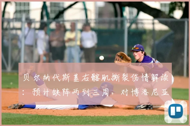 贝尔纳代斯基右髂肌撕裂伤情解读：预计缺阵两到三周，对博洛尼亚2026赛季初段有何具体影响？