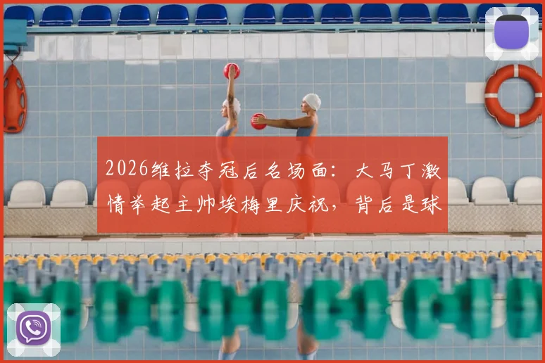 2026维拉夺冠后名场面:大马丁激情举起主帅埃梅里庆祝,背后是球员对教练的无条件信任