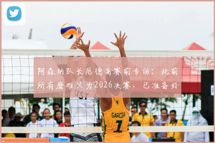 阿森纳队长厄德高赛前专访：此前所有磨难只为2026决赛，已准备好全力击败巴黎圣日耳曼