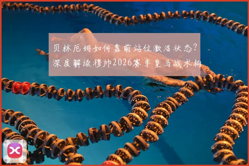 贝林厄姆如何靠前站位激活状态?深度解读穆帅2026赛季皇马战术构想与中场布局