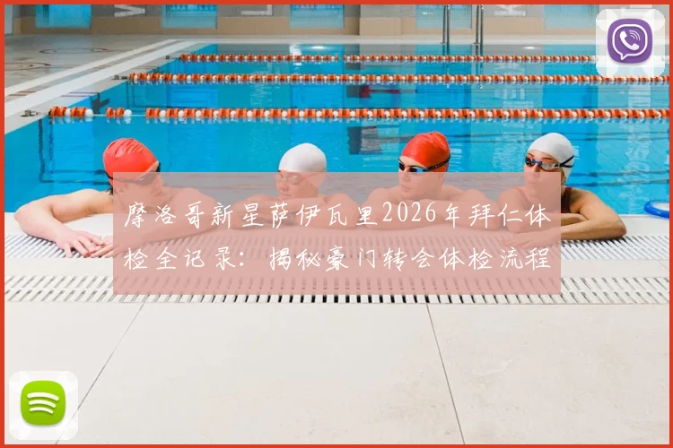 摩洛哥新星萨伊瓦里2026年拜仁体检全记录：揭秘豪门转会体检流程与球员加盟前景分析