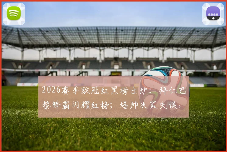 2026赛季欧冠红黑榜出炉：拜仁巴黎锋霸闪耀红榜；塔帅决策失误，阿森纳三人组入选黑榜引发热议