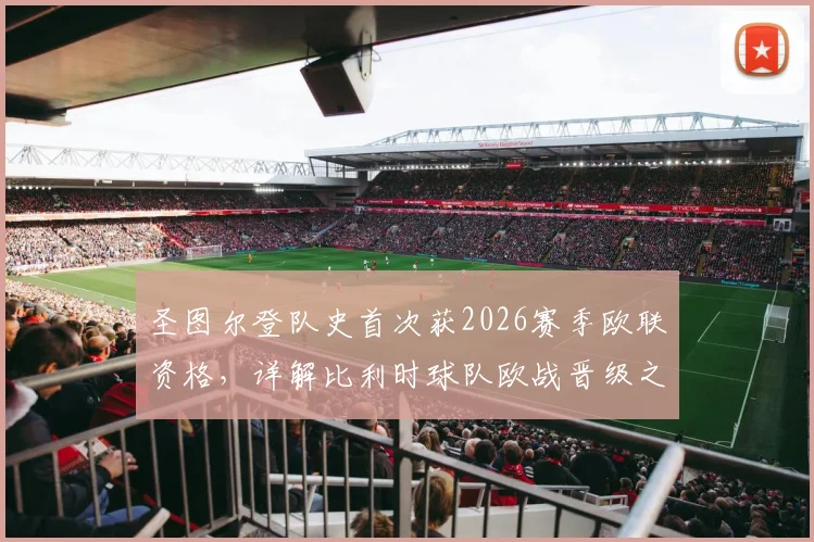 圣图尔登队史首次获2026赛季欧联资格，详解比利时球队欧战晋级之路与未来展望