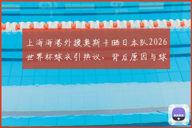 上海海港外援奥斯卡晒日本队2026世界杯球衣引热议，背后原因与球迷争议解读