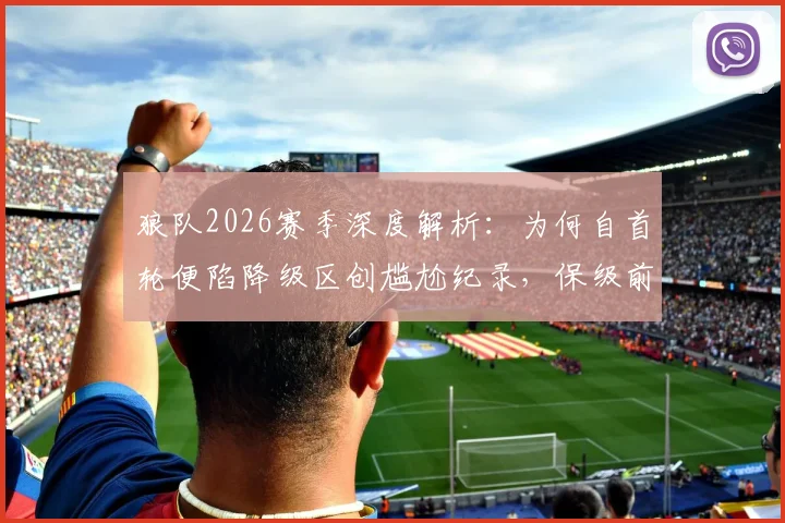 狼队2026赛季深度解析：为何自首轮便陷降级区创尴尬纪录，保级前景分析与未来展望
