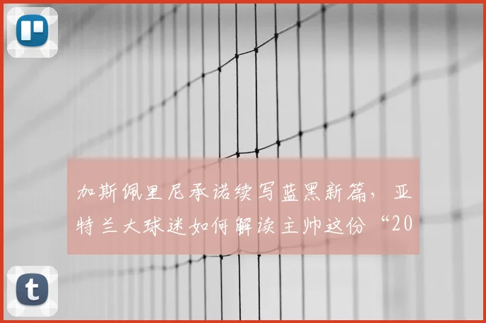 加斯佩里尼承诺续写蓝黑新篇,亚特兰大球迷如何解读主帅这份“2026宣言”?