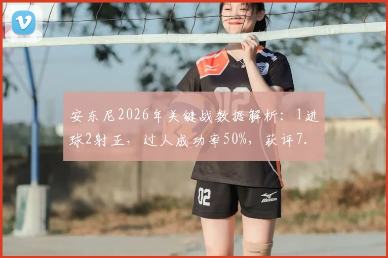 安东尼2026年关键战数据解析：1进球2射正，过人成功率50%，获评7.7分背后意味着什么？