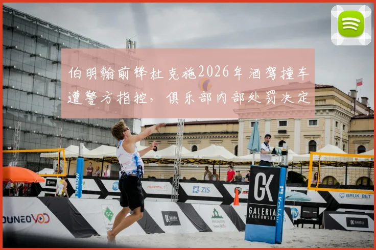伯明翰前锋杜克施2026年酒驾撞车遭警方指控，俱乐部内部处罚决定引关注