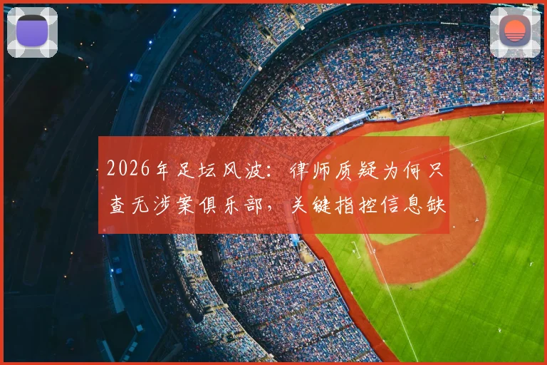 2026年足坛风波：律师质疑为何只查无涉案俱乐部，关键指控信息缺失引争议