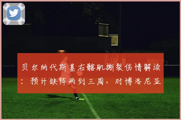 贝尔纳代斯基右髂肌撕裂伤情解读:预计缺阵两到三周,对博洛尼亚2026赛季初段有何具体影响?